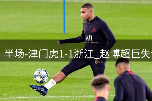 半场-津门虎1-1浙江 赵博超巨失误送礼哈达斯破门米特里策扳平
