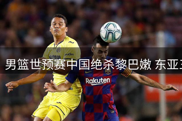 男篮世预赛中国绝杀黎巴嫩 东亚三队告捷